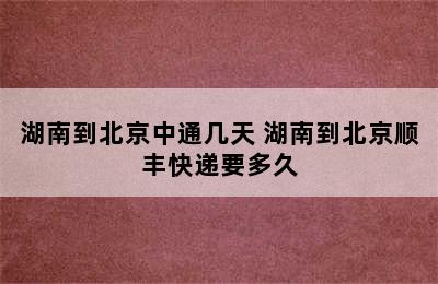 湖南到北京中通几天 湖南到北京顺丰快递要多久